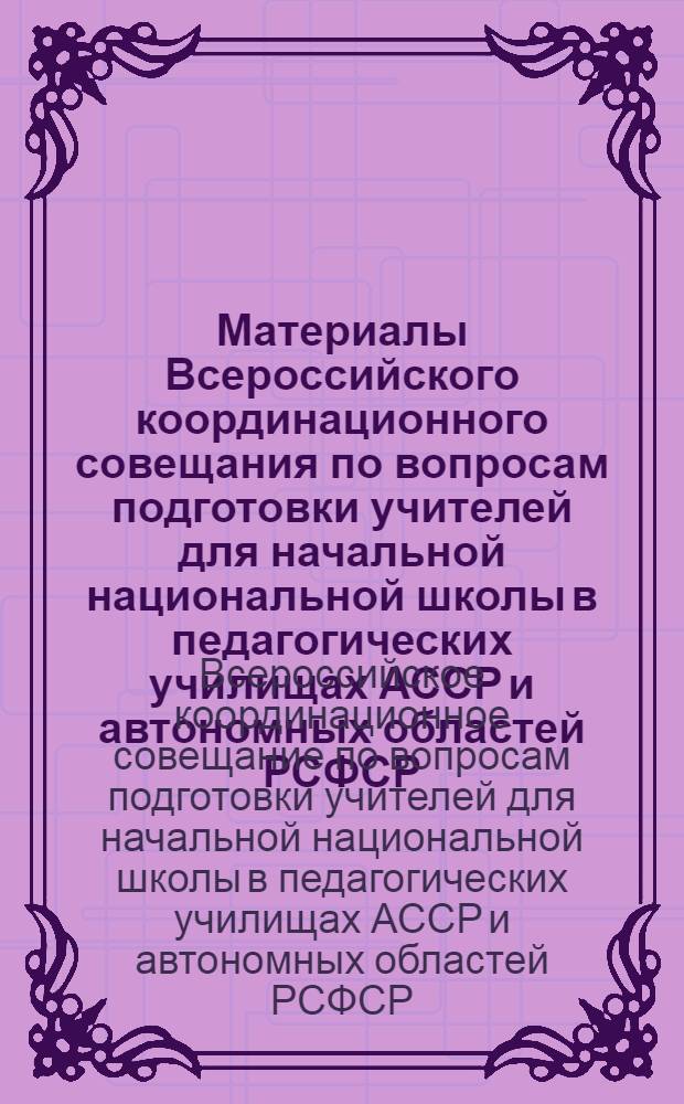 Материалы Всероссийского координационного совещания по вопросам подготовки учителей для начальной национальной школы в педагогических училищах АССР и автономных областей РСФСР