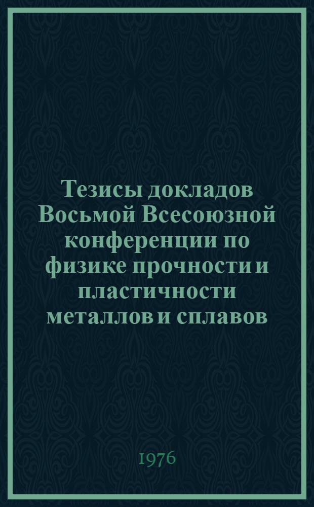Тезисы докладов Восьмой Всесоюзной конференции по физике прочности и пластичности металлов и сплавов