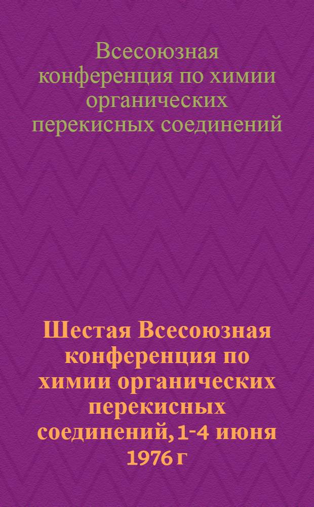 Шестая Всесоюзная конференция по химии органических перекисных соединений, 1-4 июня 1976 г.