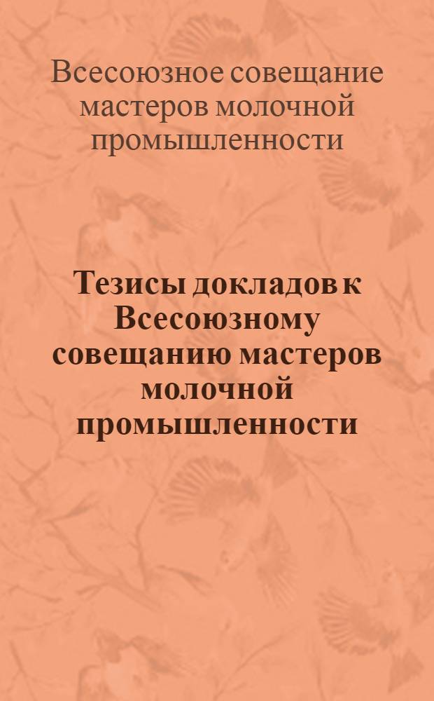 Тезисы докладов к Всесоюзному совещанию мастеров молочной промышленности (г. Углич, 14-16 апр. 1976 г.)