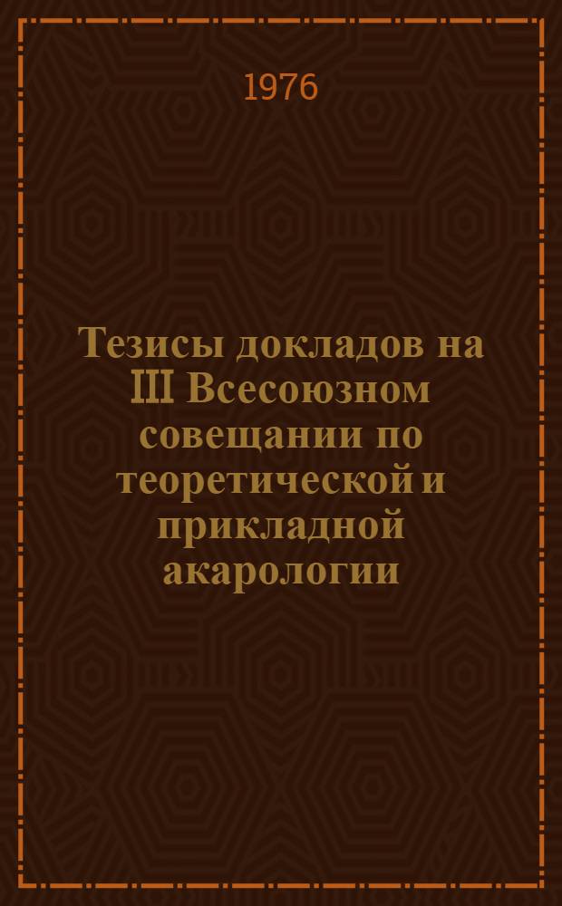 Тезисы докладов на III Всесоюзном совещании по теоретической и прикладной акарологии, (4-6 окт. 1976 г.)