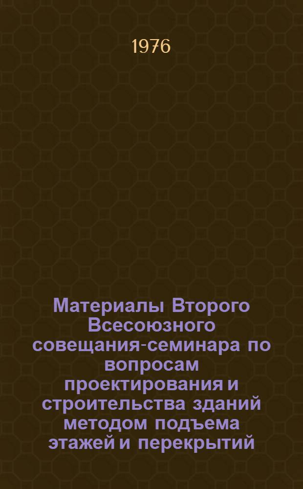 Материалы Второго Всесоюзного совещания-семинара по вопросам проектирования и строительства зданий методом подъема этажей и перекрытий (Ереван, 27-29 окт. 1976 г.)