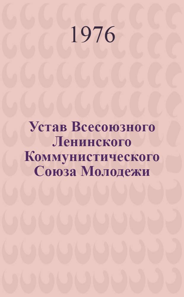 Устав Всесоюзного Ленинского Коммунистического Союза Молодежи : Принят XIV съездом ВЛКСМ : (Частичные изм. внесены XV и XVII съездами ВЛКСМ)