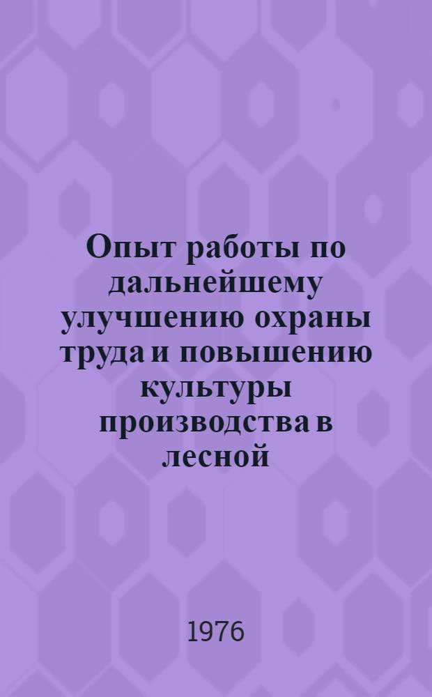 Опыт работы по дальнейшему улучшению охраны труда и повышению культуры производства в лесной, деревообрабатывающей промышленности и лесном хозяйстве : Рекомендации
