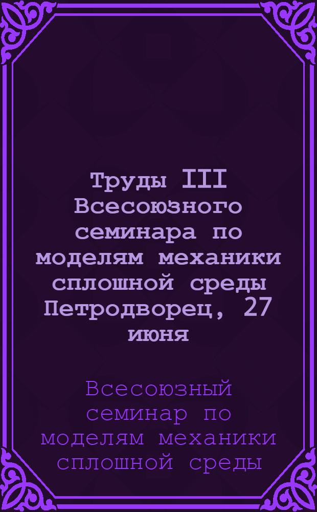 Труды III Всесоюзного семинара по моделям механики сплошной среды [Петродворец, 27 июня - 6 июля 1975 г.] : Сборник науч. трудов