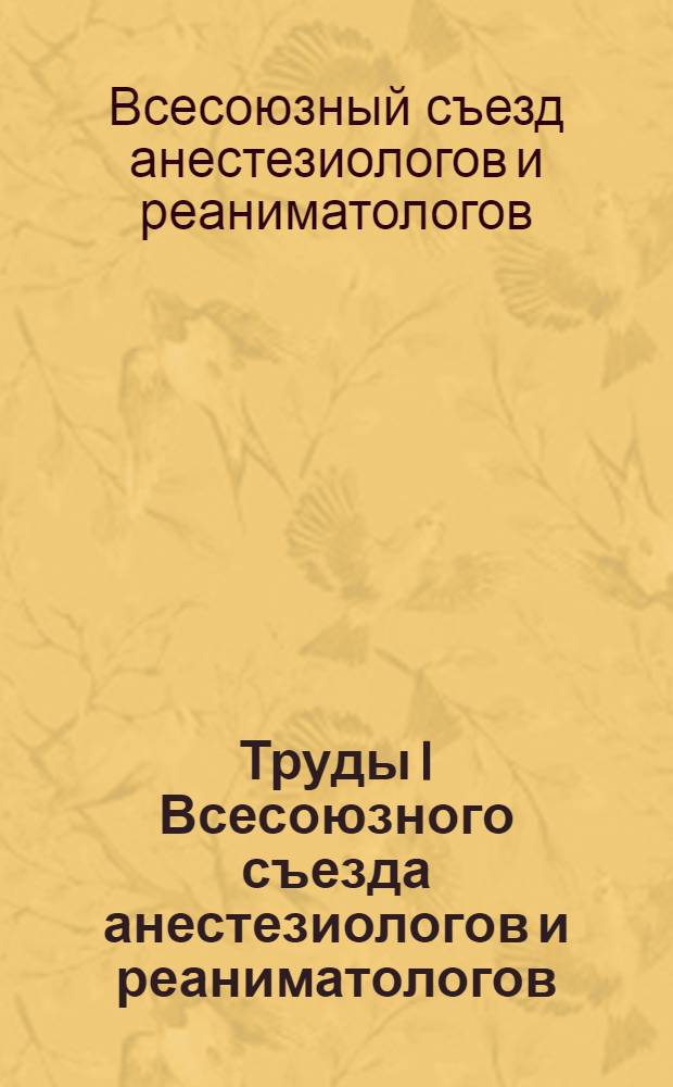 Труды I Всесоюзного съезда анестезиологов и реаниматологов