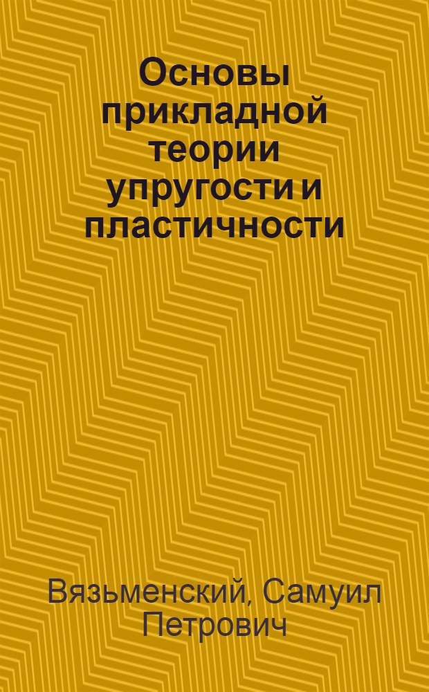 Основы прикладной теории упругости и пластичности : Некоторые задачи теории упругих стержней : Учеб. пособие для студентов специальности 1202 "Пром. и гражд. стр-во"