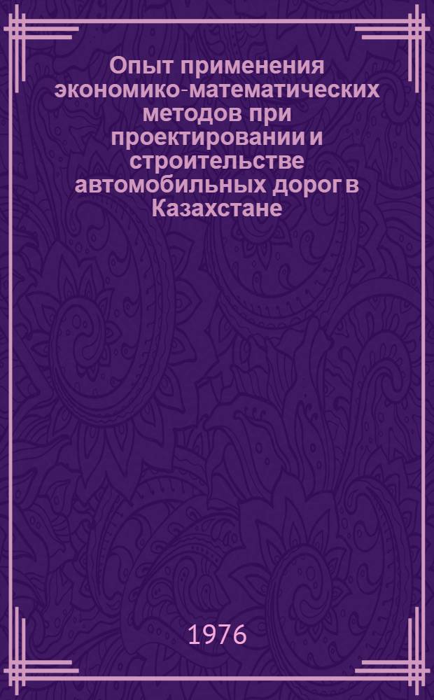 Опыт применения экономико-математических методов при проектировании и строительстве автомобильных дорог в Казахстане : Аналит. обзор