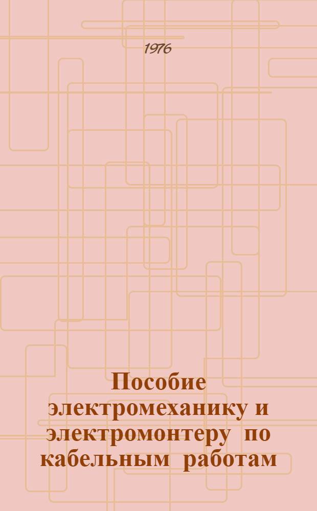 Пособие электромеханику и электромонтеру по кабельным работам