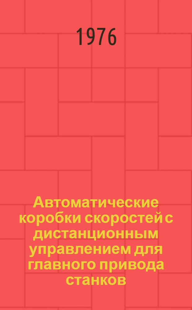 Автоматические коробки скоростей с дистанционным управлением для главного привода станков : Метод. указания по выбору и эксплуатации