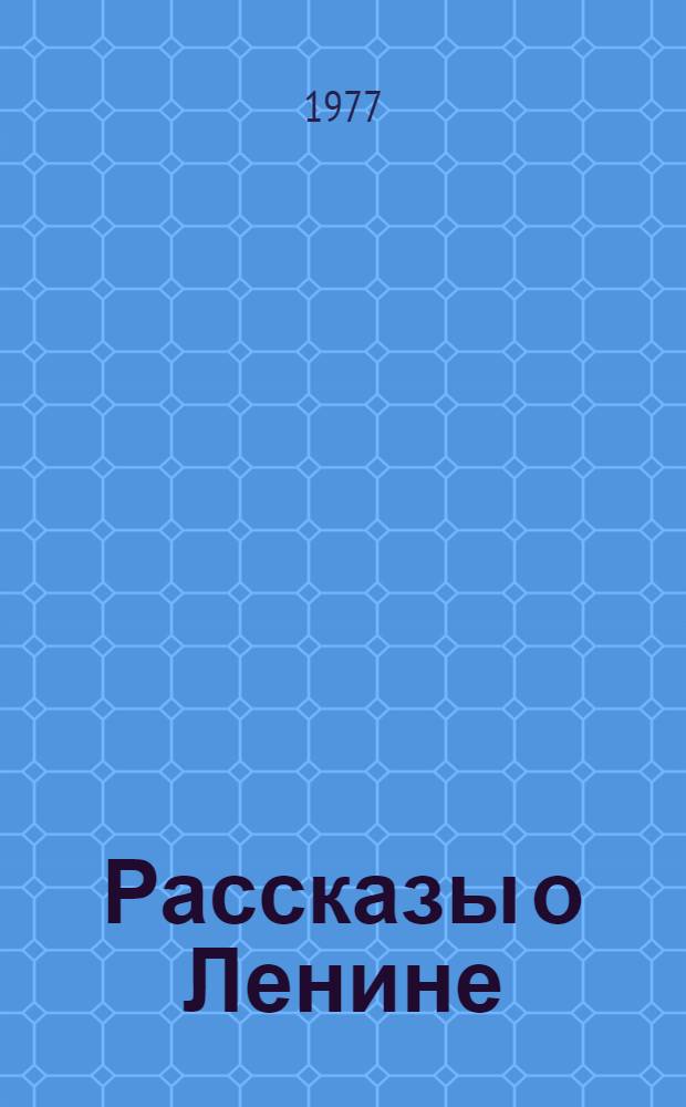 Рассказы о Ленине : Сборник воспоминаний : Для сред. и ст. возраста