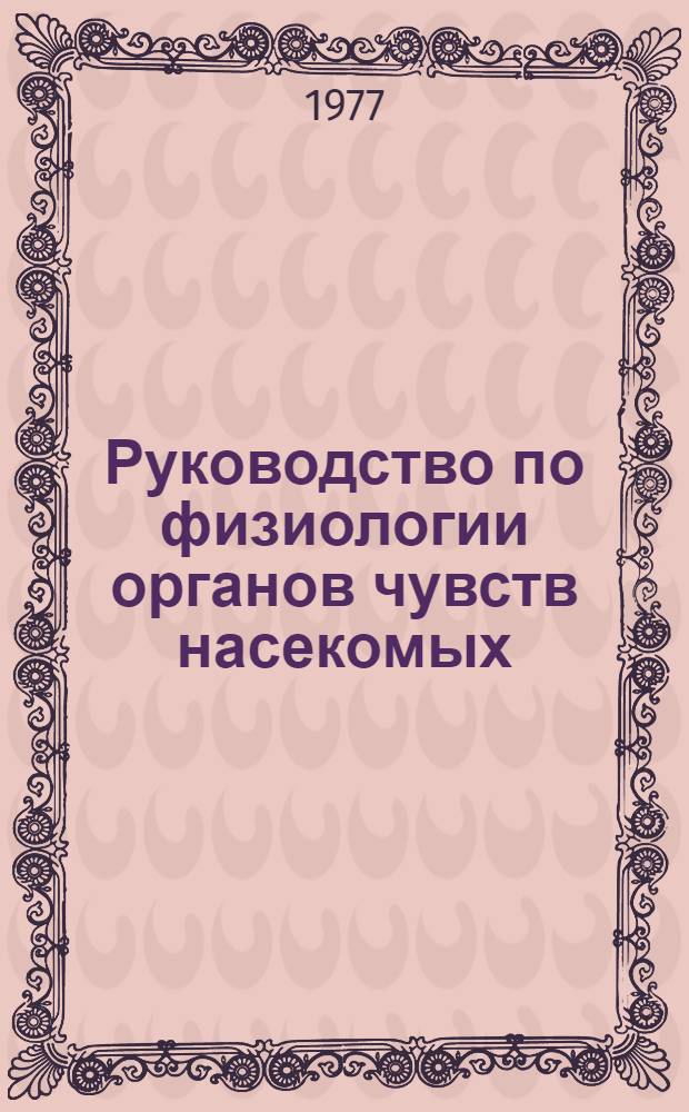 Руководство по физиологии органов чувств насекомых : Учеб. пособие для биол. специальностей вузов