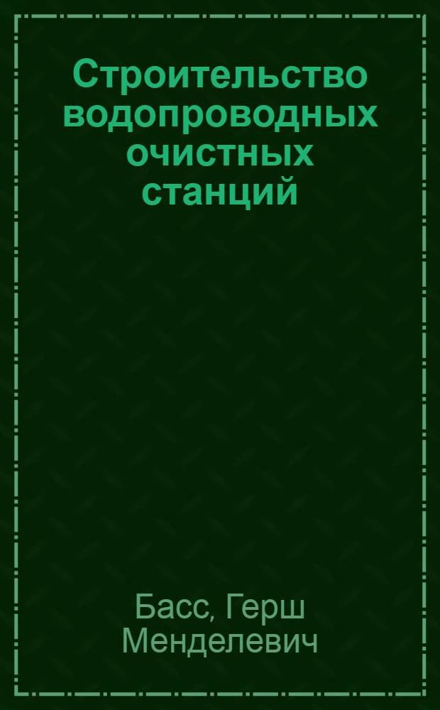 Строительство водопроводных очистных станций : Учебник для вузов по спец. "Водоснабжение и канализация"