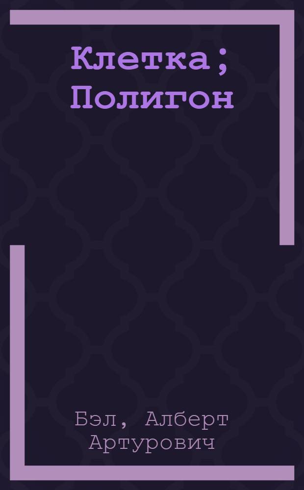 Клетка; Полигон: Романы / Альберт Бэл; Пер. с латыш. С. Цебаковского; Худож. А. Добрицын