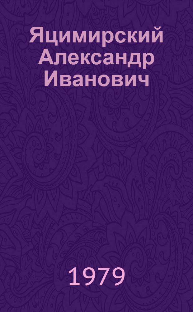 Яцимирский Александр Иванович : (Биобиблиогр. справочник)