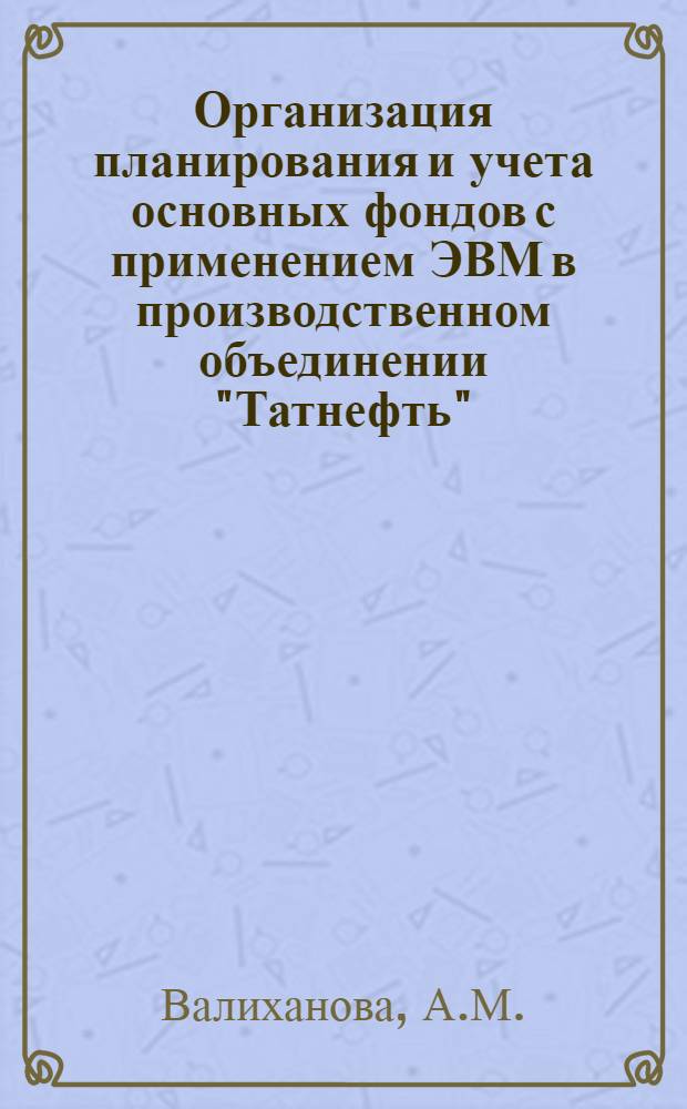Организация планирования и учета основных фондов с применением ЭВМ в производственном объединении "Татнефть"