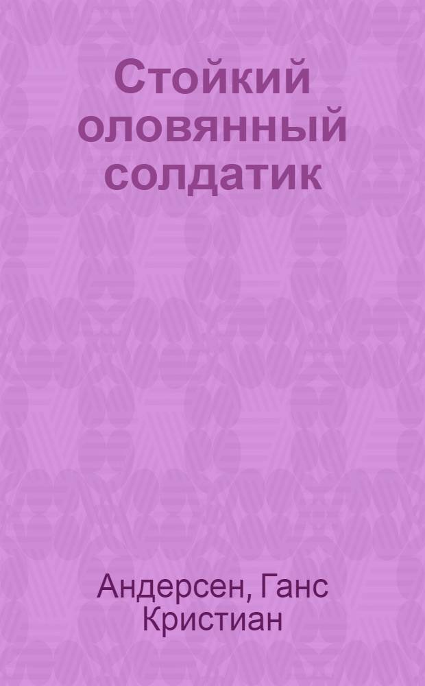 Стойкий оловянный солдатик : Сказки