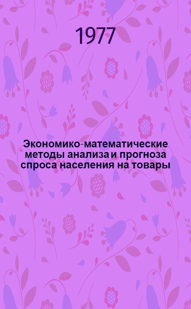 Экономико-математические методы анализа и прогноза спроса населения на товары : Учеб. пособие по курсу экономики торговли для студентов ТЭФ, УЭФ и товароведных фак