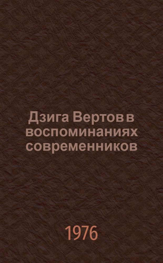 Дзига Вертов в воспоминаниях современников