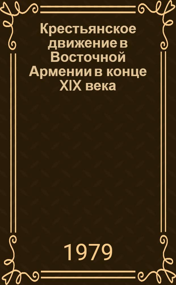 Крестьянское движение в Восточной Армении в конце XIX века (1880-1890-е гг.) : Автореф. дис. на соиск. учен. степ. канд. ист. наук : (07.00.02)