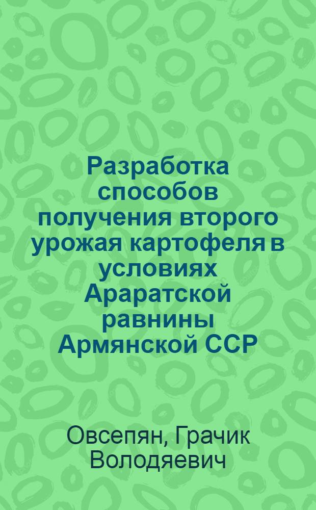 Разработка способов получения второго урожая картофеля в условиях Араратской равнины Армянской ССР : Автореф. дис. на соиск. учен. степ. канд. с.-х. наук : (06.01.09)
