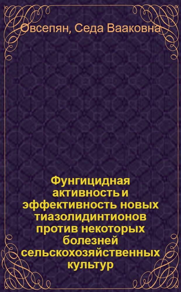 Фунгицидная активность и эффективность новых тиазолидинтионов против некоторых болезней сельскохозяйственных культур : Автореф. дис. на соиск. учен. степ. к. с.-х. н