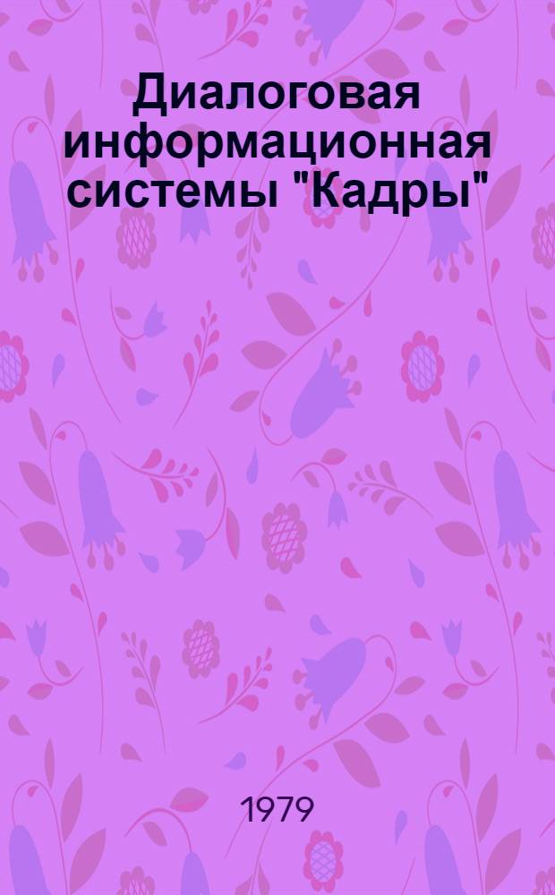 Диалоговая информационная системы "Кадры" : Докл. на IV Конф. молодых специалистов и ученых Ин-та точ. механики и вычисл. техники им. С.А. Лебедева АН СССР (апр. 1978 г.)
