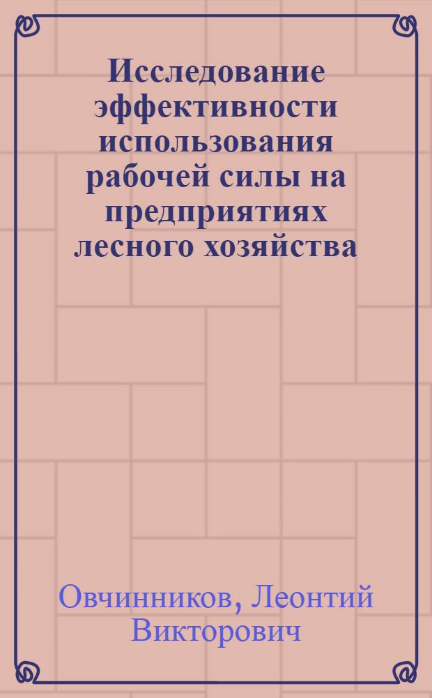 Исследование эффективности использования рабочей силы на предприятиях лесного хозяйства : Автореф. дис. на соиск. учен. степени канд. экон. наук : (08.00.05)