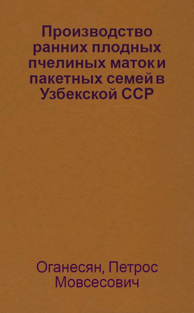 Производство ранних плодных пчелиных маток и пакетных семей в Узбекской ССР : Автореф. дис на соиск. учен. степени канд. с.-х. наук : (06.02.04)