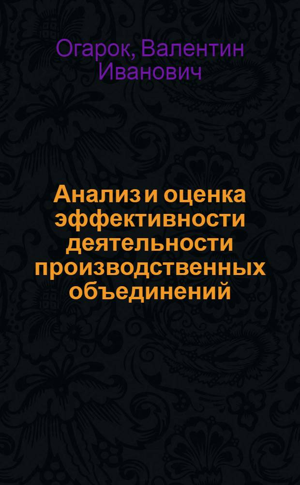 Анализ и оценка эффективности деятельности производственных объединений : (Вопр. методологии) : Автореф. дис. на соиск. учен. степ. канд. экон. наук : (08.00.05)