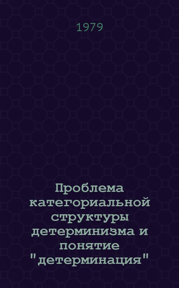 Проблема категориальной структуры детерминизма и понятие "детерминация" : Автореф. дис. на соиск. учен. степ. канд. филос наук : (09.00.01)