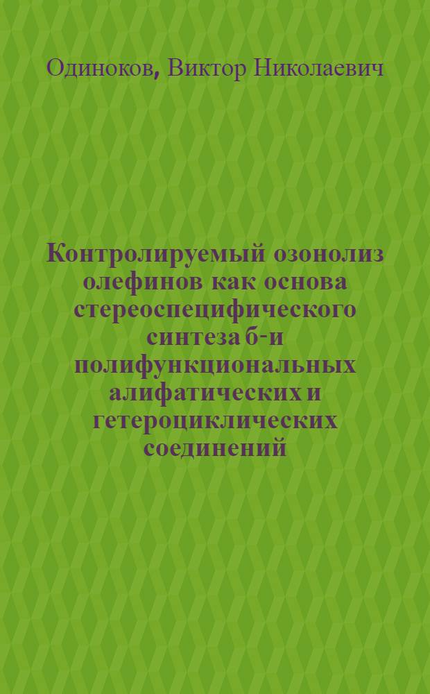 Контролируемый озонолиз олефинов как основа стереоспецифического синтеза би- и полифункциональных алифатических и гетероциклических соединений : Автореф. дис. на соиск. учен. степ. д-ра хим. наук : (02.00.03)