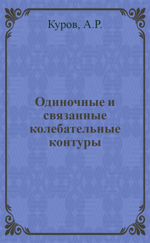 Одиночные и связанные колебательные контуры : Программир. учеб.-пособие с ЭЦВМ "НАИРИ" для студентов всех видов обучения радиотехн. специальностей
