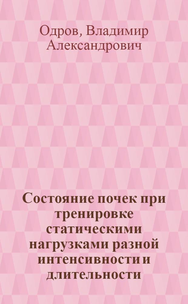 Состояние почек при тренировке статическими нагрузками разной интенсивности и длительности : (Эксперим. исслед.) : Автореф. дис. на соиск. учен. степ. канд. биол. наук : (03.00.13)