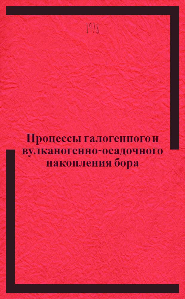Процессы галогенного и вулканогенно-осадочного накопления бора : Автореф. дис. на соиск. учен. степ. д-ра геол.-минерал. наук : (04.00.21)