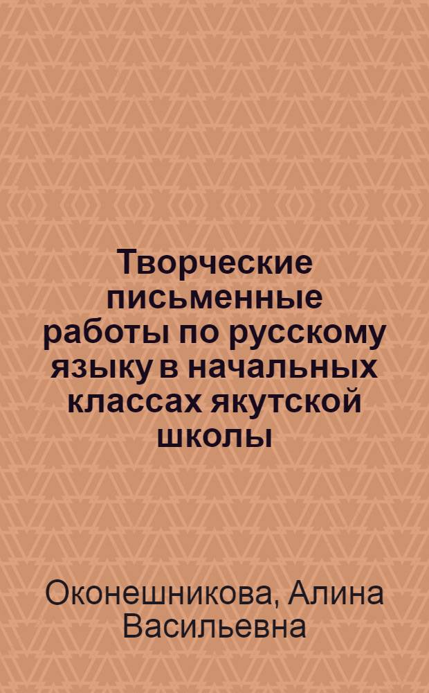 Творческие письменные работы по русскому языку в начальных классах якутской школы : Автореф. дис. на соиск. учен. степени канд. пед. наук : (13.00.02)
