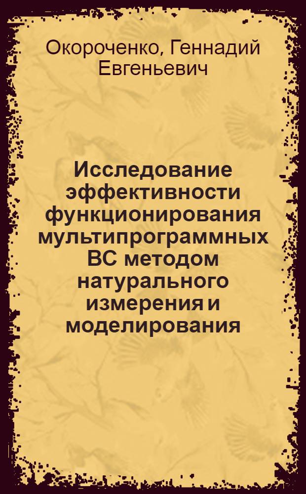 Исследование эффективности функционирования мультипрограммных ВС методом натурального измерения и моделирования. : Автореф. дис. на соиск. учен. степ. канд. техн. наук : (05.13.13)