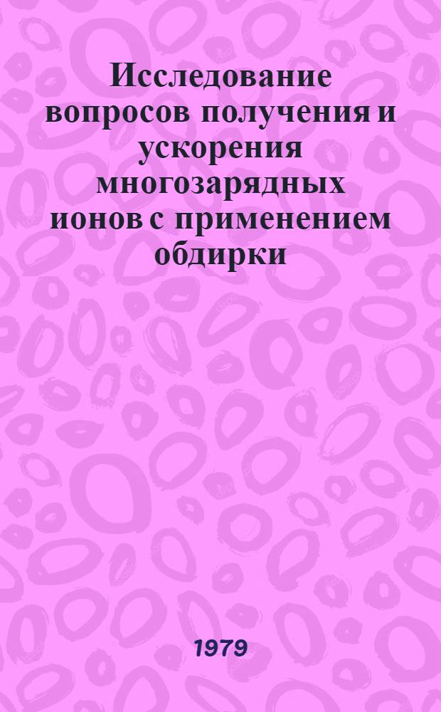 Исследование вопросов получения и ускорения многозарядных ионов с применением обдирки : Автореф. дис. на соиск. учен. степ. канд. физ.-мат. наук : (01.04.16)