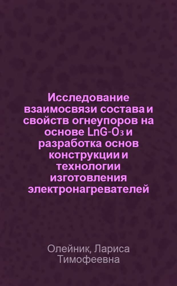 Исследование взаимосвязи состава и свойств огнеупоров на основе LnG-O₃ и разработка основ конструкции и технологии изготовления электронагревателей : Автореф. дис. на соиск. учен. степ. к. т. н