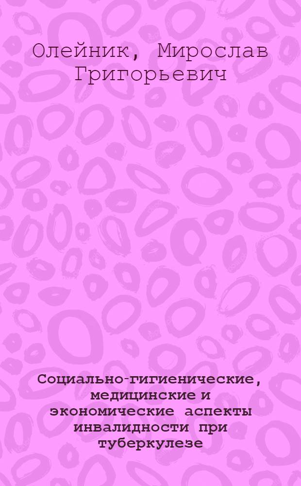 Социально-гигиенические, медицинские и экономические аспекты инвалидности при туберкулезе : Особенности динамики, факторы ее определяющие, пути снижения : Автореф. дис. на соиск. учен. степени к. м. н