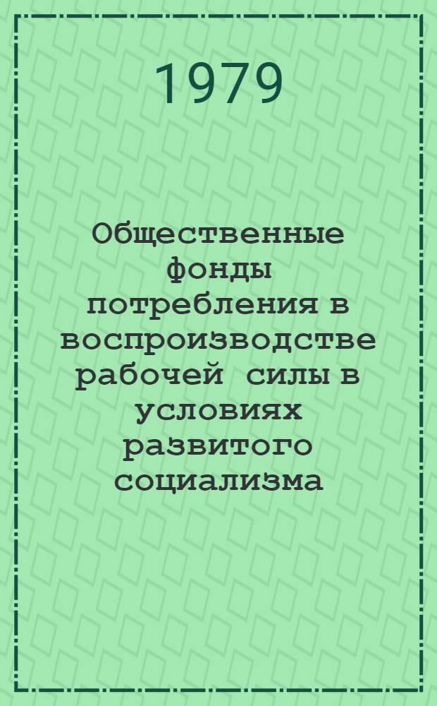 Общественные фонды потребления в воспроизводстве рабочей силы в условиях развитого социализма : Автореф. дис. на соиск. учен. степ. канд. экон. наук : (08.00.01)