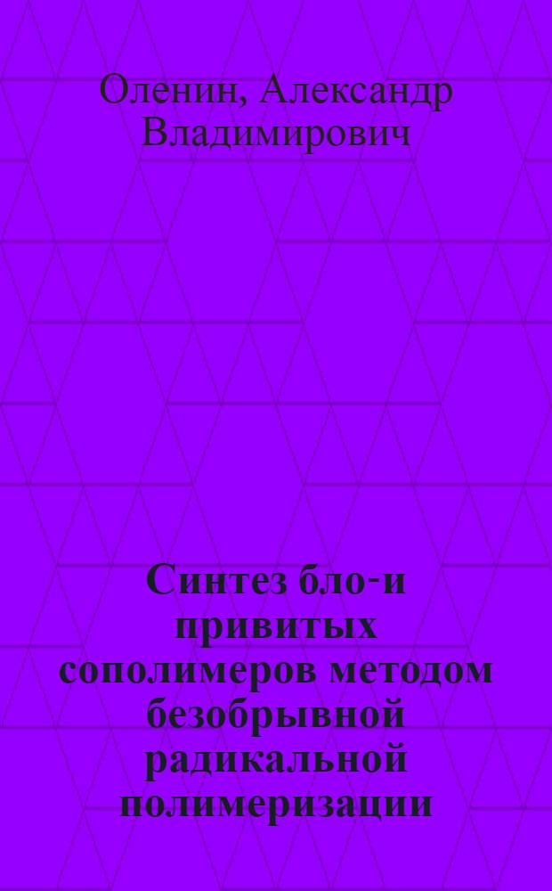 Синтез блок- и привитых сополимеров методом безобрывной радикальной полимеризации : Автореф. дис. на соиск. учен. степ. канд. хим. наук : (02.00.06)