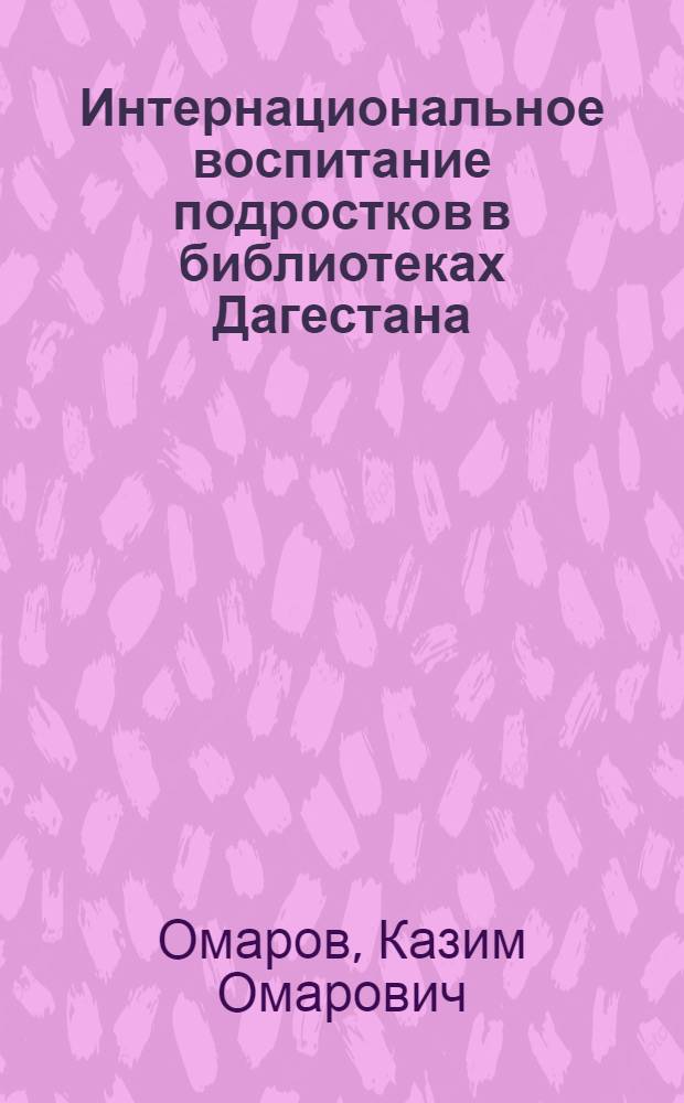 Интернациональное воспитание подростков в библиотеках Дагестана : Автореф. дис. на соиск. учен. степ. канд. пед. наук : (06.25.03)