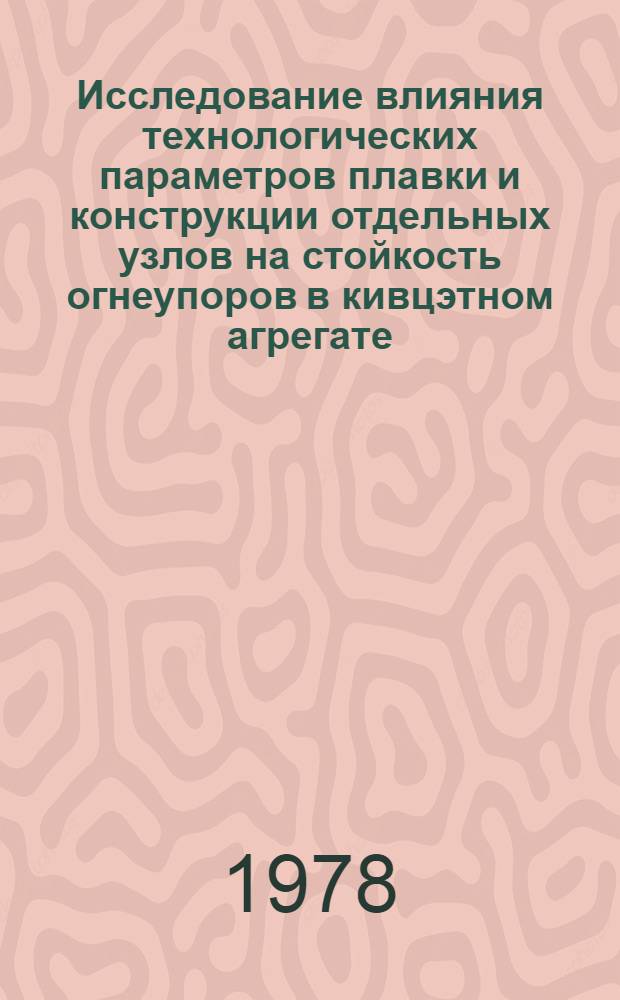 Исследование влияния технологических параметров плавки и конструкции отдельных узлов на стойкость огнеупоров в кивцэтном агрегате : Автореф. дис. на соиск. учен. степени канд. техн. наук. (05.16.03; 05.17.11)