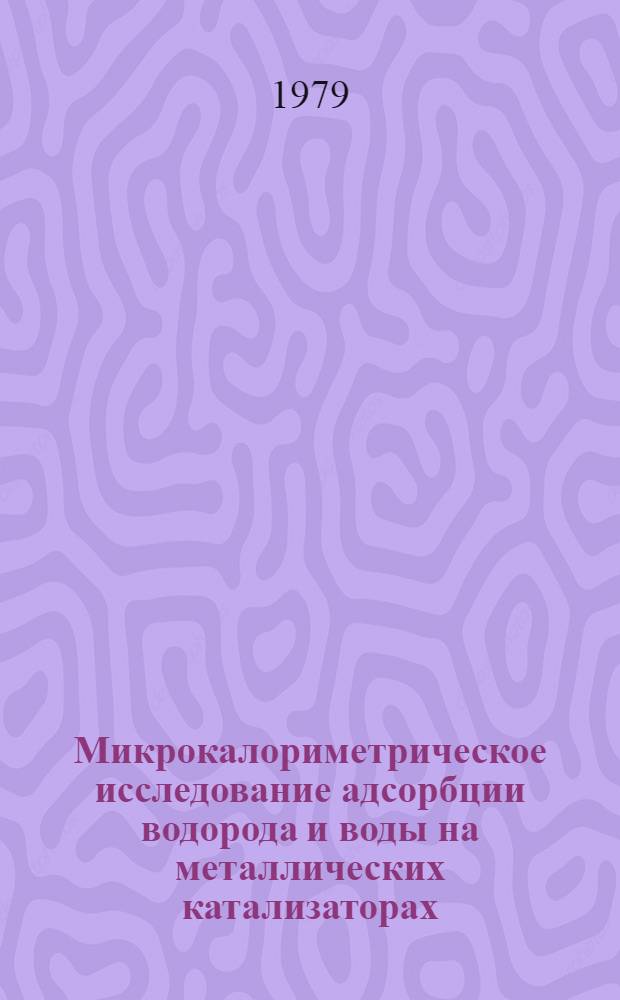 Микрокалориметрическое исследование адсорбции водорода и воды на металлических катализаторах (Rh, Ni, Os, Ir) : Автореф. дис. на соиск. учен. степ. учен. степ. канд. хим. наук : (02.00.15)