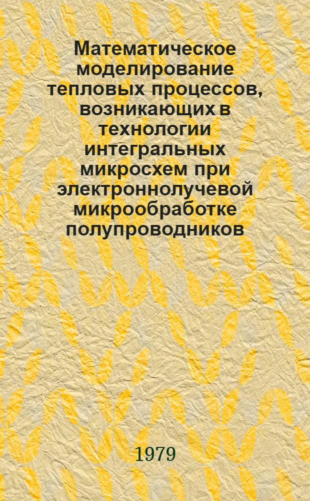 Математическое моделирование тепловых процессов, возникающих в технологии интегральных микросхем при электроннолучевой микрообработке полупроводников : Автореф. дис. на соиск. учен. степ. канд. техн. наук : (05.12.18)