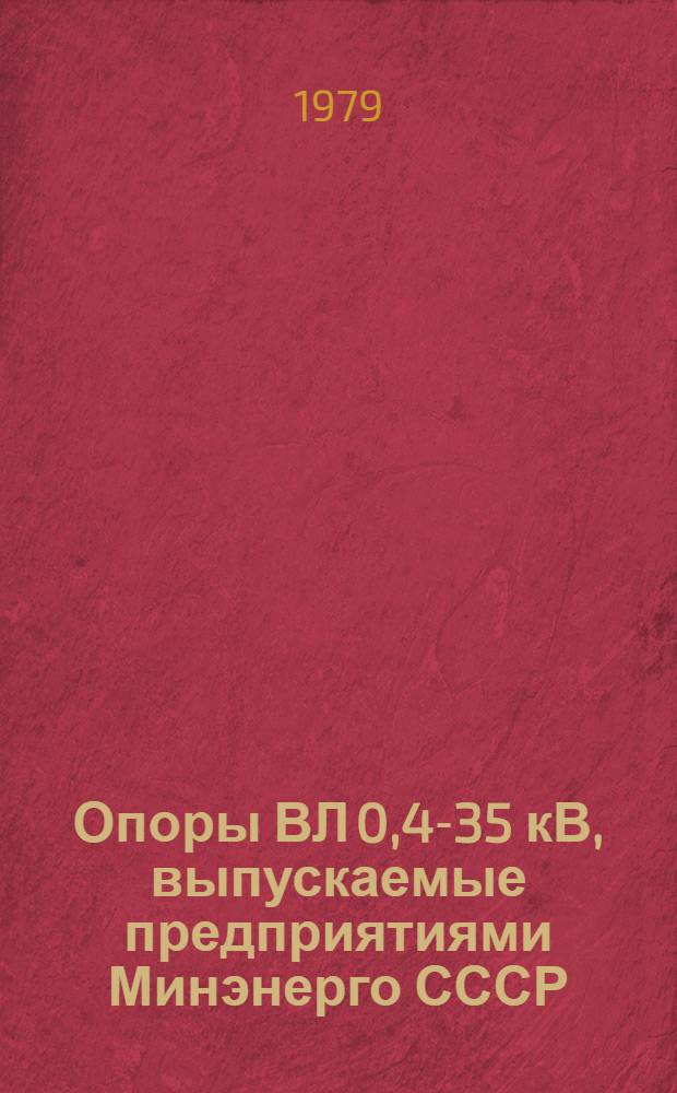 Опоры ВЛ 0,4-35 кВ, выпускаемые предприятиями Минэнерго СССР : Отрасл. каталог на серийно выпускаемые оборудование и изделия