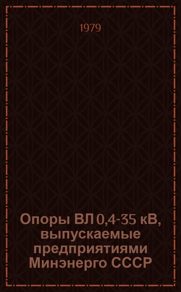 Опоры ВЛ 0,4-35 кВ, выпускаемые предприятиями Минэнерго СССР : Отрасл. каталог на серийно выпускаемые оборудование и изделия. Ч. 1