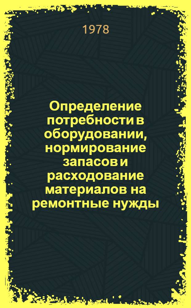 Определение потребности в оборудовании, нормирование запасов и расходование материалов на ремонтные нужды : Науч. тр