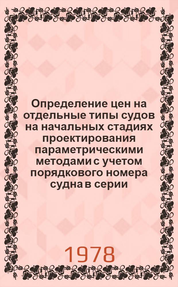 Определение цен на отдельные типы судов на начальных стадиях проектирования параметрическими методами с учетом порядкового номера судна в серии : Методика. 299012-54-М-78